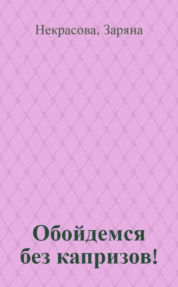 Обойдемся без капризов! : рецепты, подсказки и находки для современных мам и пап