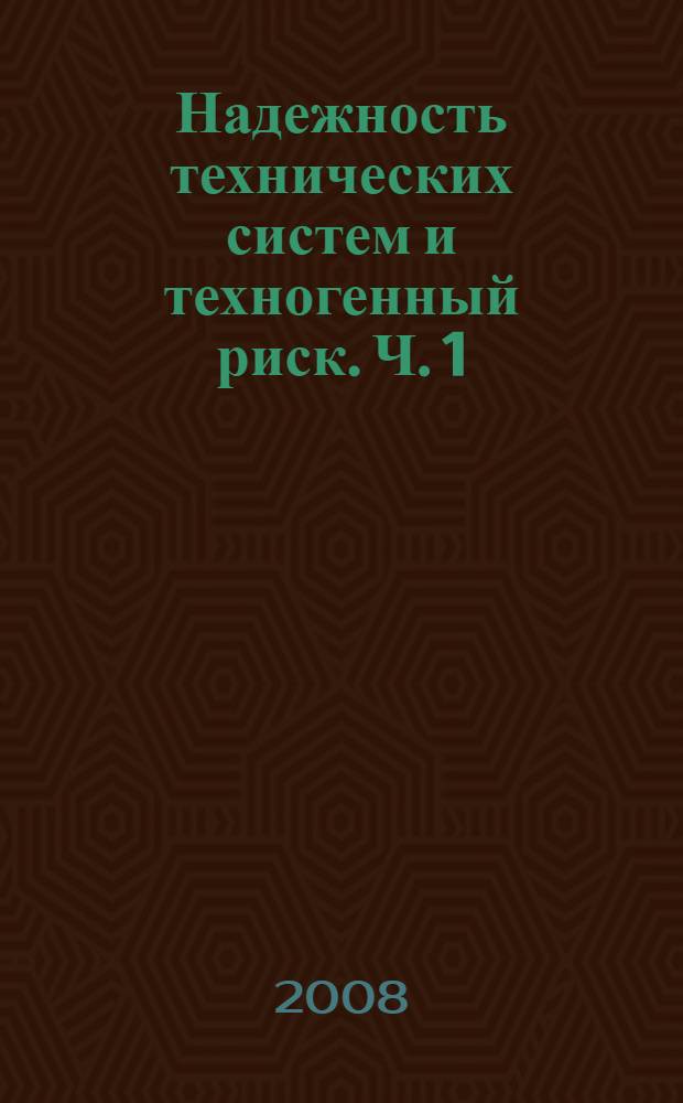 Надежность технических систем и техногенный риск. Ч. 1 : Надежность технических систем