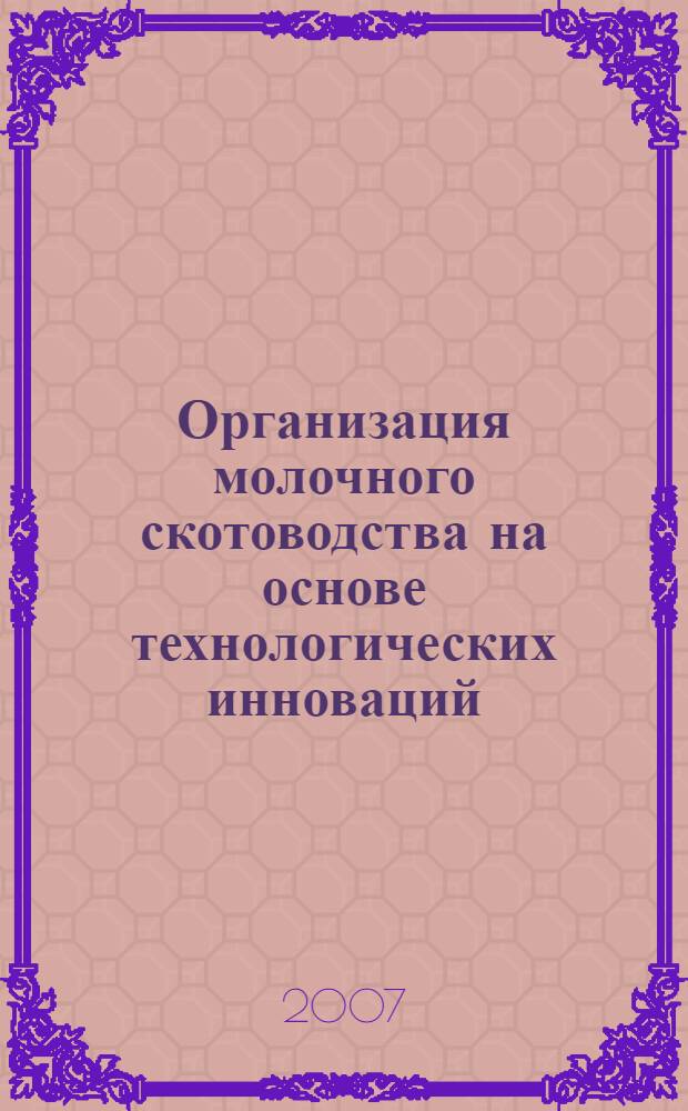 Организация молочного скотоводства на основе технологических инноваций : учебное пособие : для студентов высших учебных заведений по специальности 080502 "Экономика и управление на предприятии АПК"