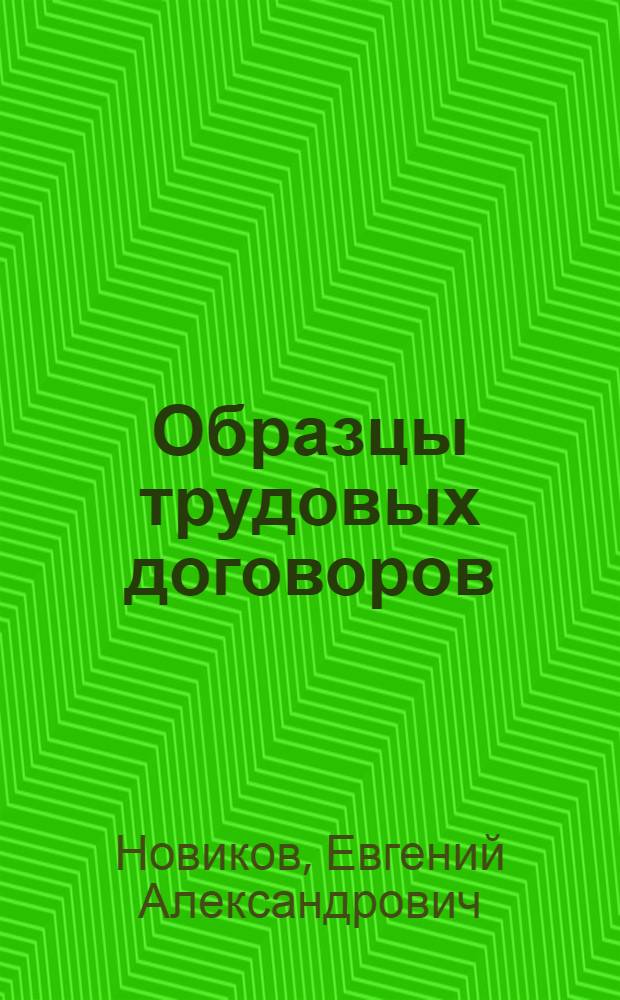 Образцы трудовых договоров : составление, заключение, прекращение по новым нормам ТК РФ : 100 образцов документов
