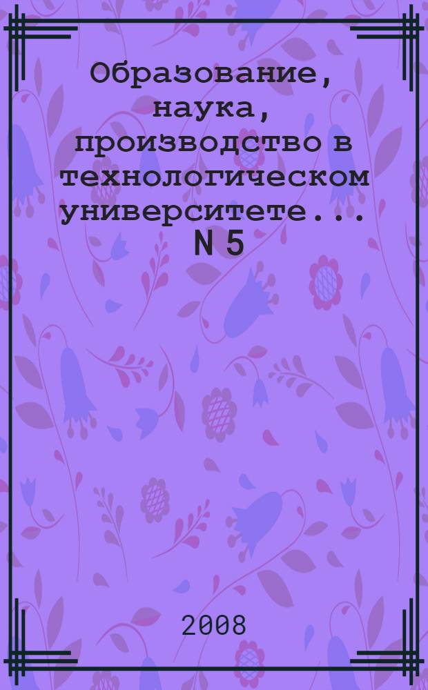 Образование, наука, производство в технологическом университете. ... N 5