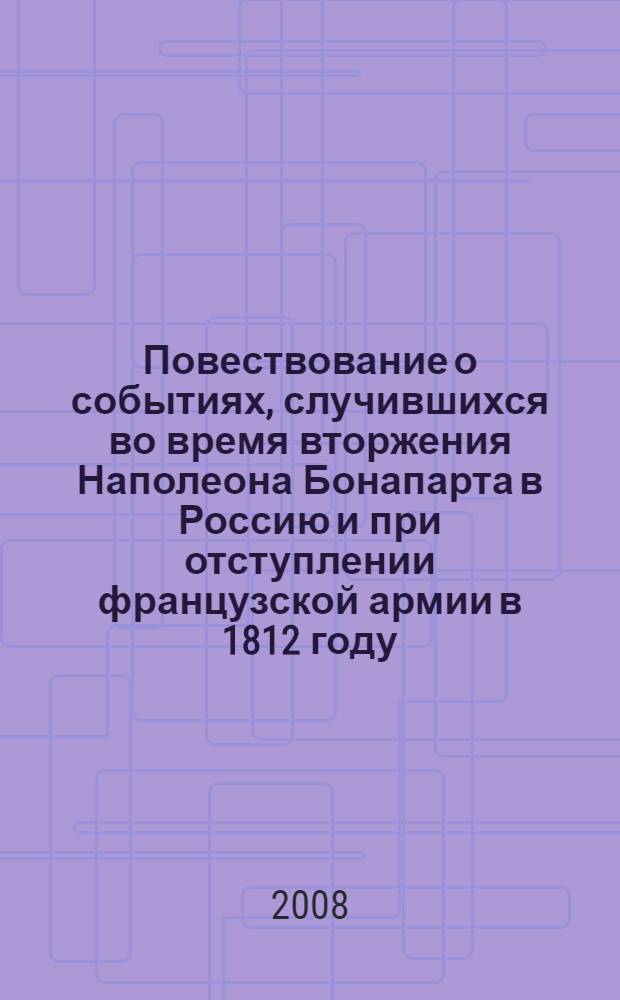 Повествование о событиях, случившихся во время вторжения Наполеона Бонапарта в Россию и при отступлении французской армии в 1812 году