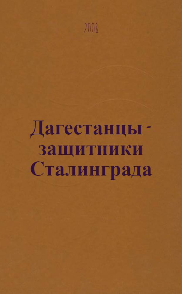 Дагестанцы - защитники Сталинграда : сборник документальных очерков и биографий