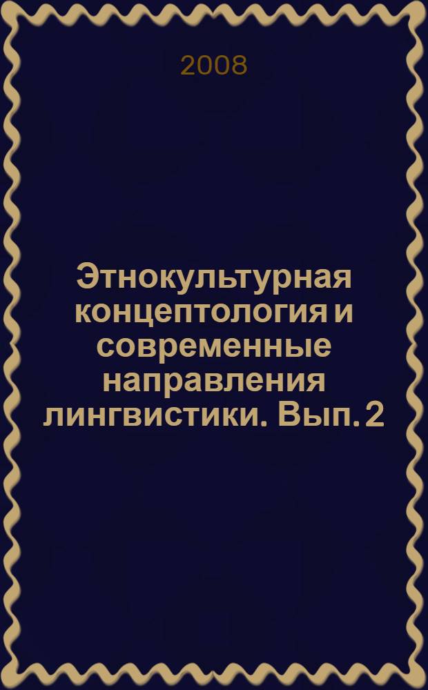 Этнокультурная концептология и современные направления лингвистики. Вып. 2 : Материалы постоянно действующего семинара 23-25 апреля 2008 года.