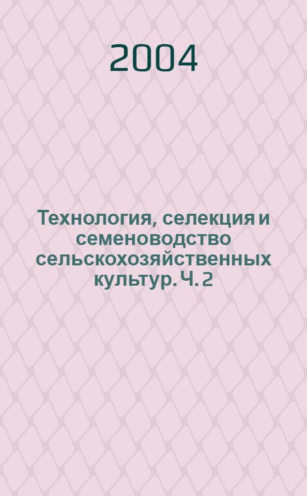 Технология, селекция и семеноводство сельскохозяйственных культур. Ч. 2 : (Селекция, семеноводство)