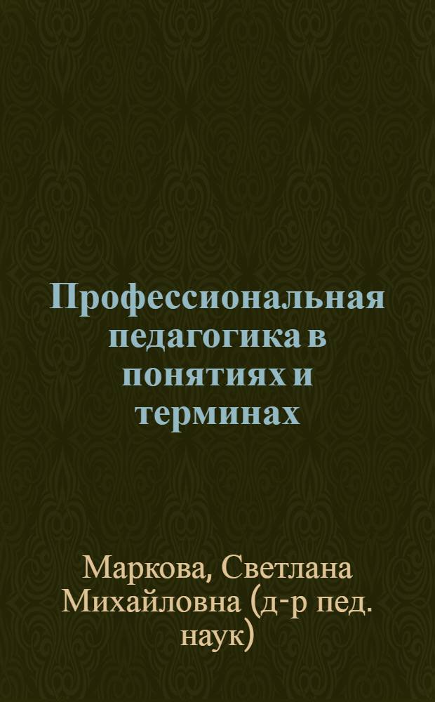 Профессиональная педагогика в понятиях и терминах : учебное пособие для студентов высших учебных заведений, обучающихся по специальности 050501.65 - Профессиональное обучение (по отраслям)