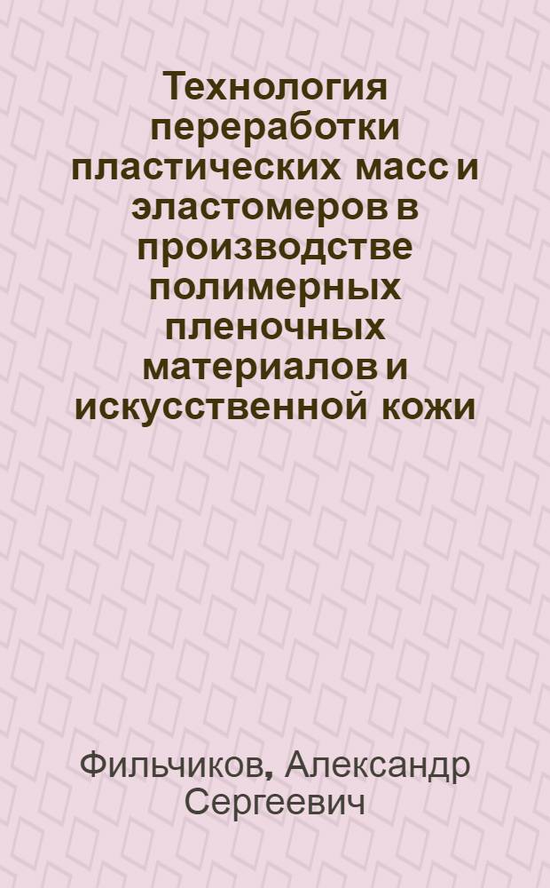 Технология переработки пластических масс и эластомеров в производстве полимерных пленочных материалов и искусственной кожи. Ч. 2 : Технологические процессы производства полимерных пленочных материалов и искусственной кожи