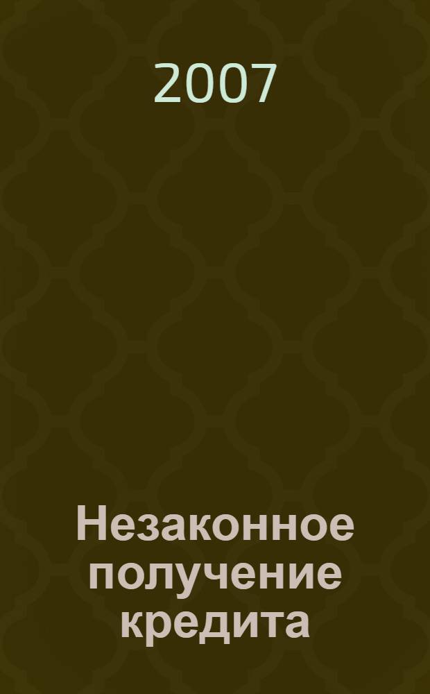 Незаконное получение кредита: уголовно-правовая и криминологическая характеристика : монография