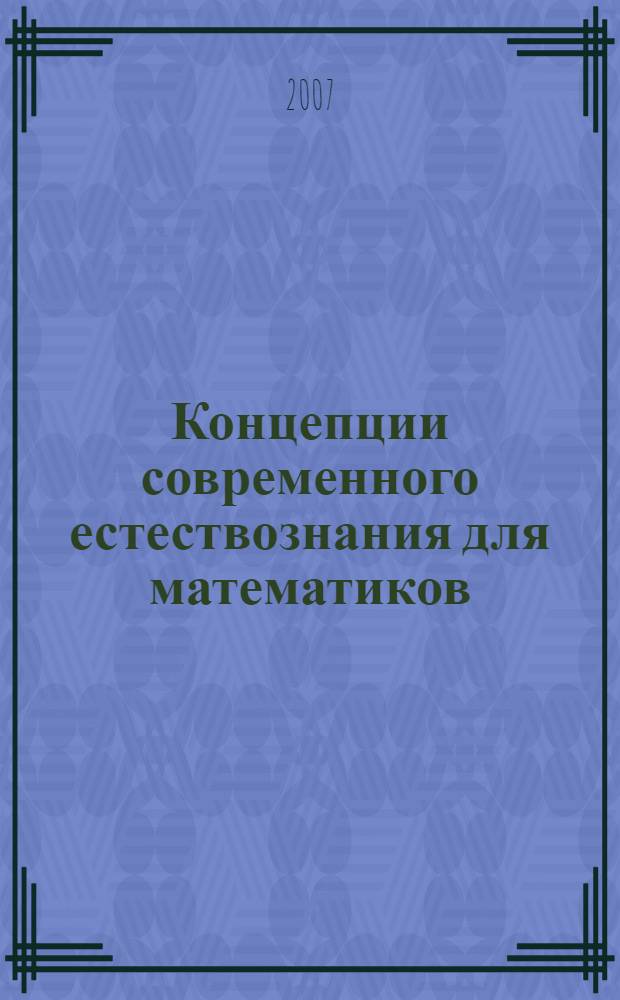Концепции современного естествознания для математиков : учебное пособие : для студентов высших учебных заведений по специальности 0101000 "Математика"