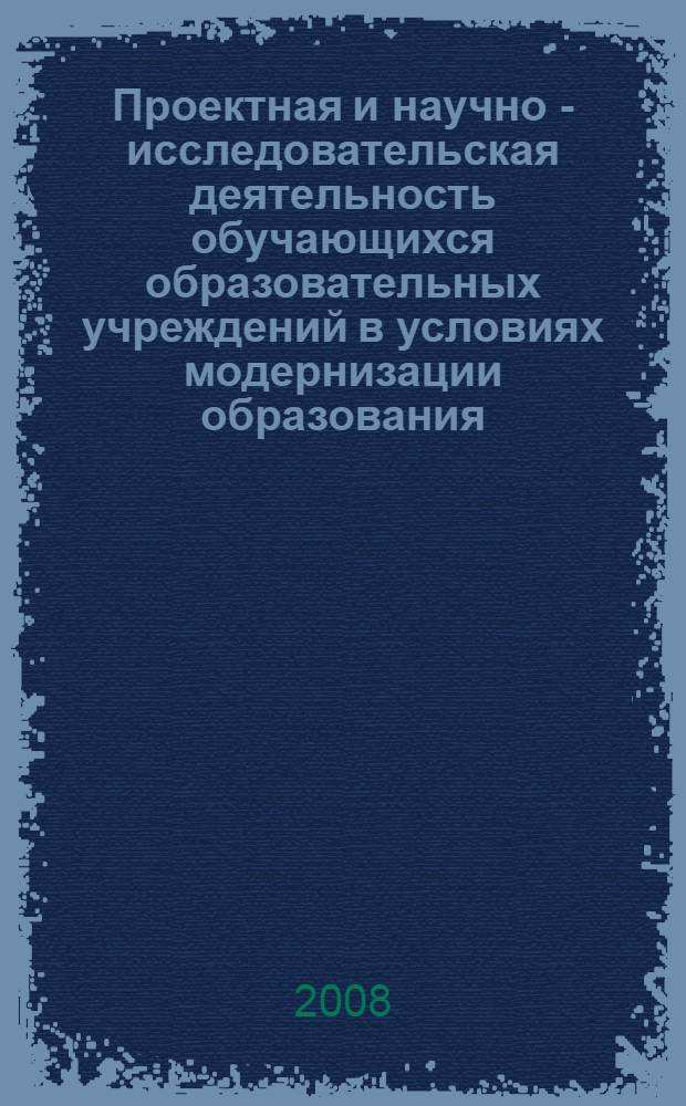 Проектная и научно - исследовательская деятельность обучающихся образовательных учреждений в условиях модернизации образования : материалы из опыта работы образовательных учреждений Западного учебного округа