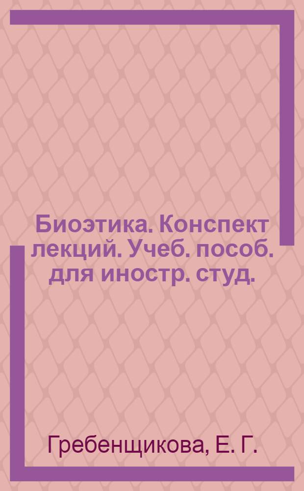 Биоэтика. Конспект лекций. Учеб. пособ. для иностр. студ.