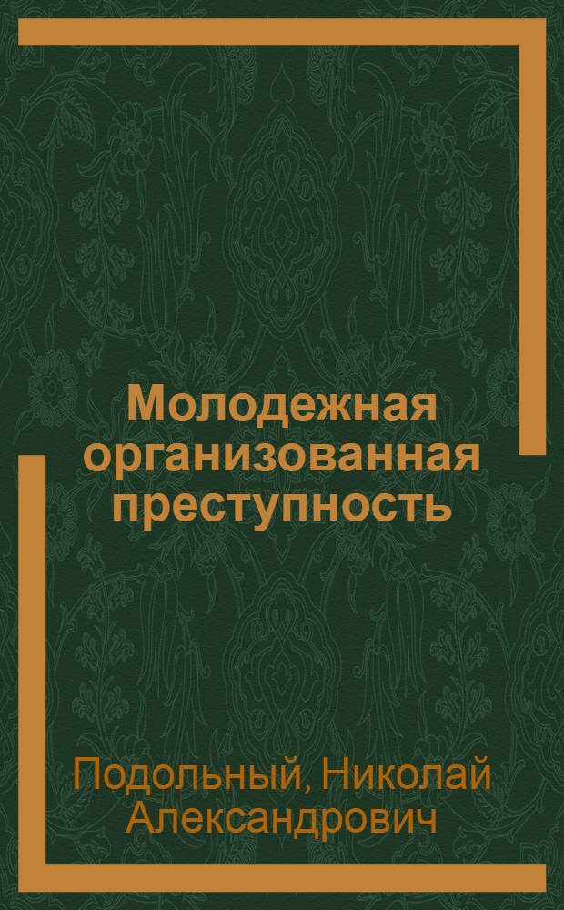 Молодежная организованная преступность: особенности ее воздействия на расследование и способы преодоления этого воздействия