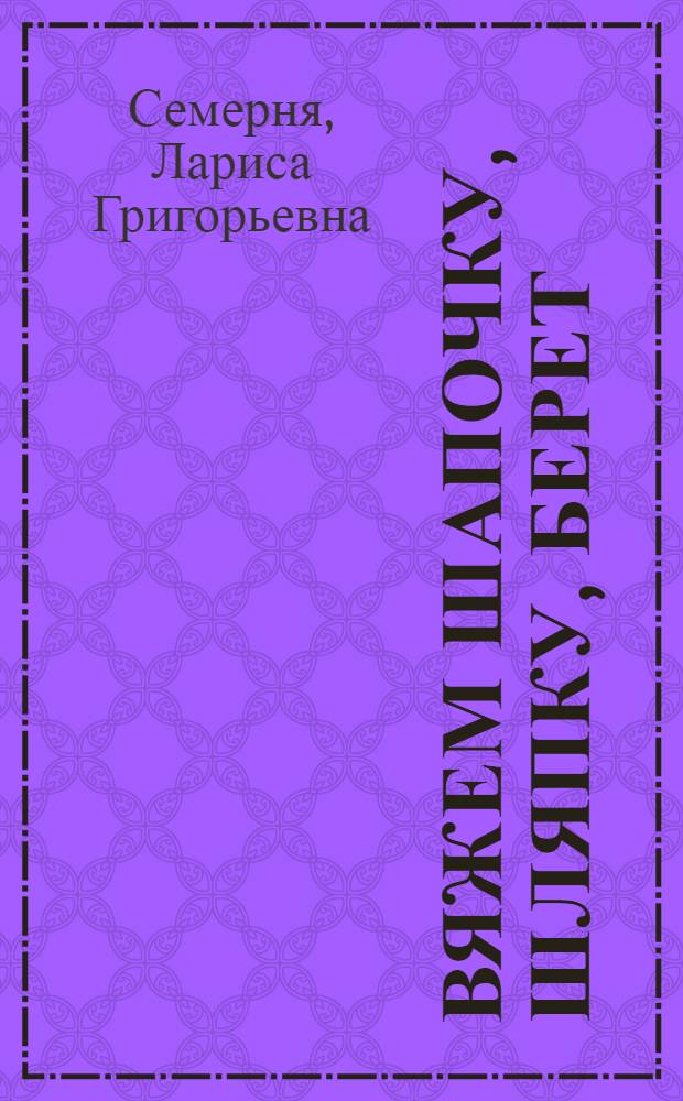 Вяжем шапочку, шляпку, берет : спицы, крючок