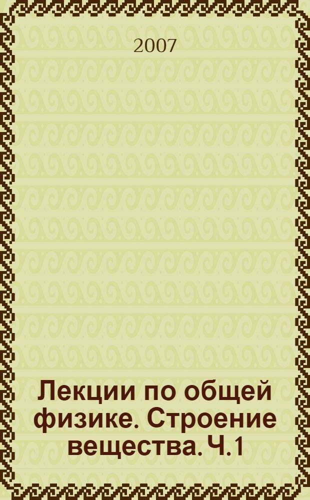 Лекции по общей физике. Строение вещества. Ч. 1