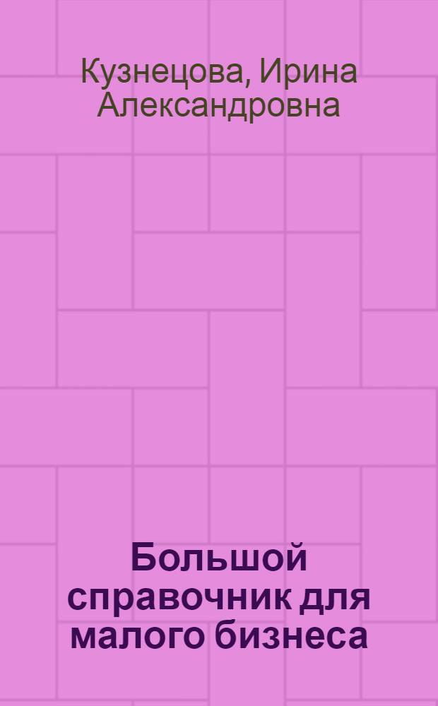 Большой справочник для малого бизнеса : практическое пособие