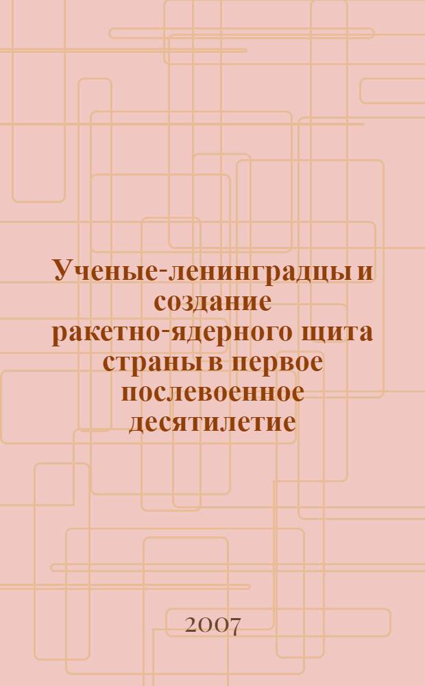 Ученые-ленинградцы и создание ракетно-ядерного щита страны в первое послевоенное десятилетие (1945-1955 гг.) : монография