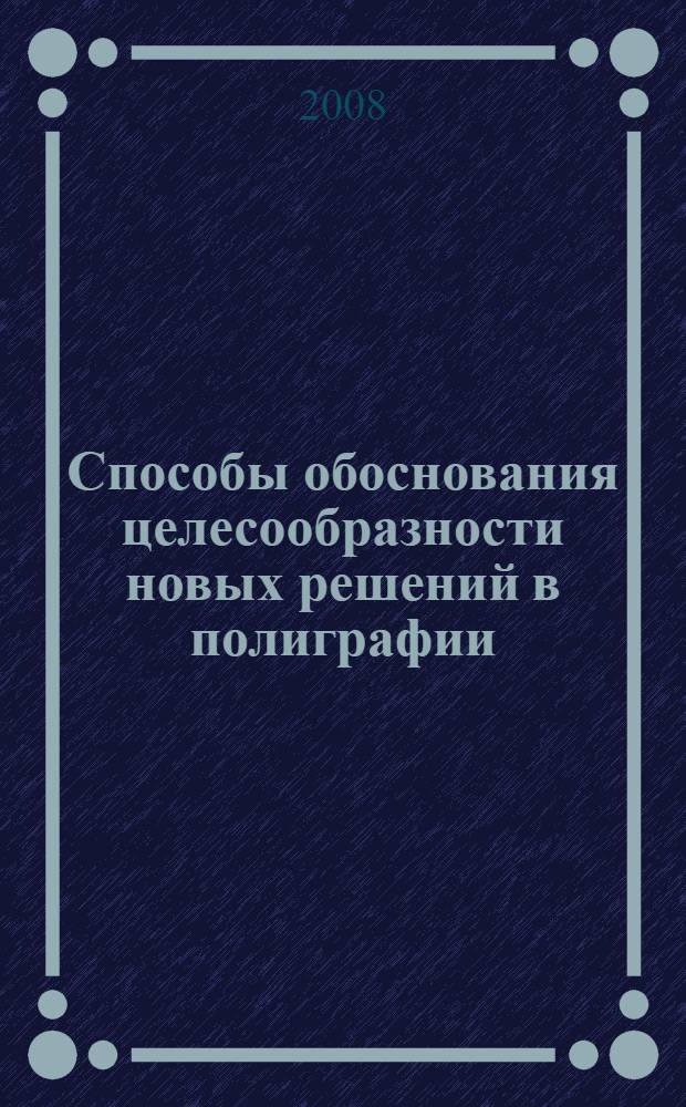 Способы обоснования целесообразности новых решений в полиграфии : учебное пособие : к выполнению курсовой работы по дисциплине "Организация производства" для студентов специальности 150407 "Полиграфические машины и автоматизированные комплексы" и к практическим занятиям студентов специальности 261202 "Технология полиграфического производства"