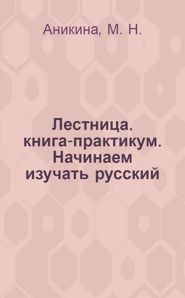 Лестница. книга-практикум. Начинаем изучать русский