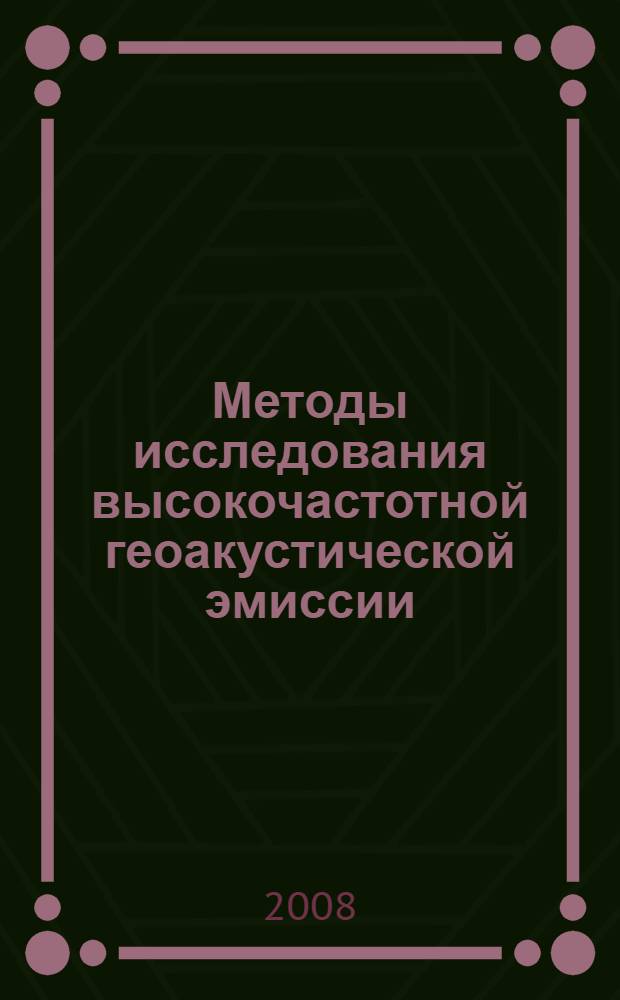 Методы исследования высокочастотной геоакустической эмиссии : монография