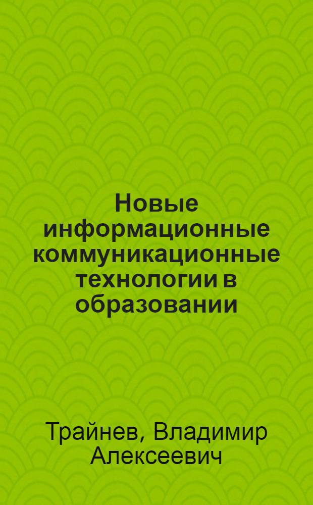 Новые информационные коммуникационные технологии в образовании : информационное общество, информационно-образовательная среда, электронная педагогика, блочно-модульное построение информационных технологий