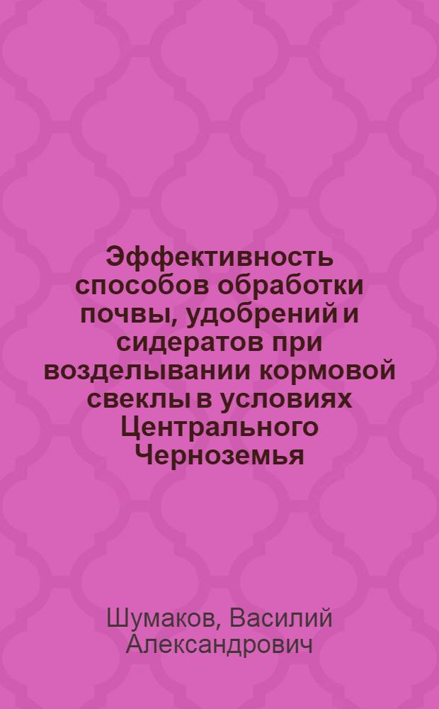 Эффективность способов обработки почвы, удобрений и сидератов при возделывании кормовой свеклы в условиях Центрального Черноземья : автореф. дис. на соиск. учен. степ. канд. с.-х. наук : специальность 06.01.01 <Общ. земледелие>