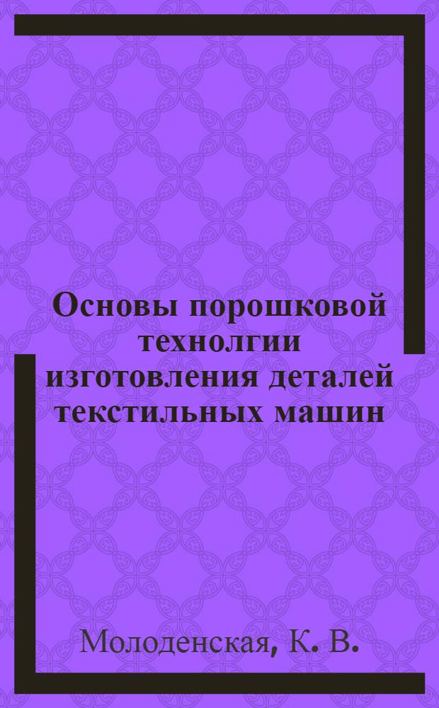 Основы порошковой технолгии изготовления деталей текстильных машин : конспект лекций : учебно-методический комплекс по специальности 150406 "Машины и аппараты текстильной и легкой промышленности"