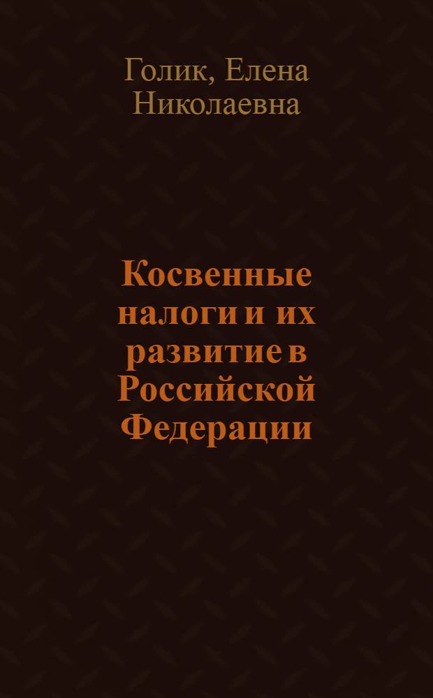 Косвенные налоги и их развитие в Российской Федерации : (теория, методология и практика) : автореф. дис. на соиск. учен. степ. д-ра экон. наук : специальность 08.00.10 <Финансы, денеж. обращение и кредит>