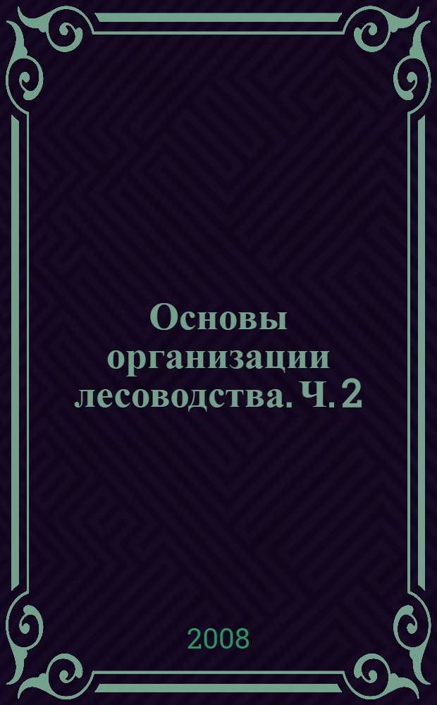 Основы организации лесоводства. Ч. 2