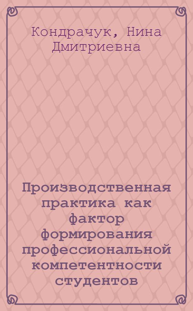 Производственная практика как фактор формирования профессиональной компетентности студентов - будущих техников : автореф. дис. на соиск. учен. степ. канд. пед. наук : специальность 13.00.08 <Теория и методика проф. образования>