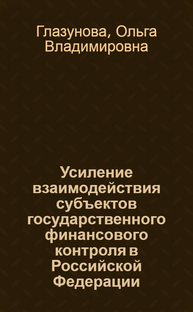 Усиление взаимодействия субъектов государственного финансового контроля в Российской Федерации : автореф. дис. на соиск. учен. степ. канд. экон. наук : специальность 08.00.10 <Финансы, денеж. обращение и кредит>