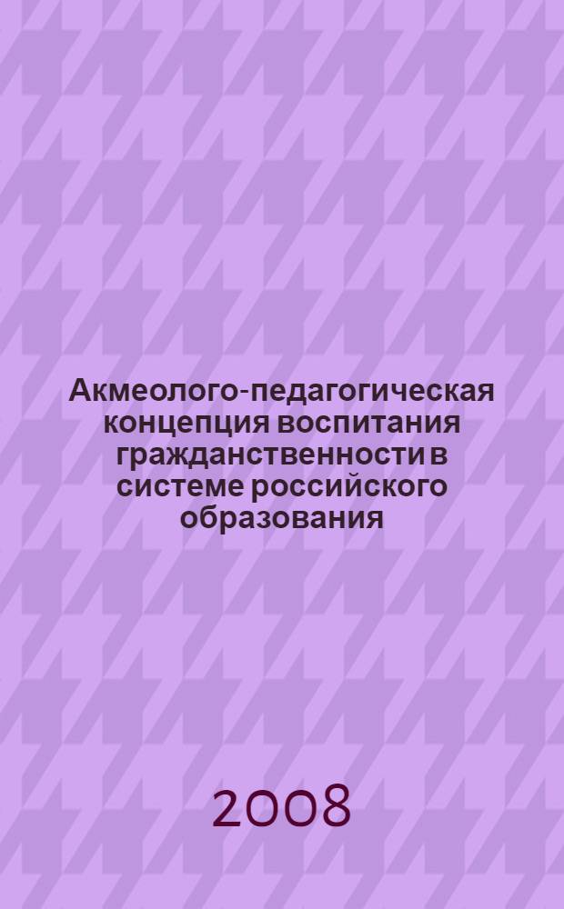 Акмеолого-педагогическая концепция воспитания гражданственности в системе российского образования : автореф. дис. на соиск. учен. степ. д-ра пед. наук : специальность 19.00.13 <Психология развития, акмеология>