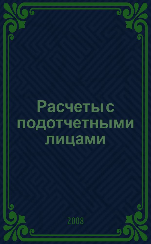 Расчеты с подотчетными лицами : выдача денежных средств. Бухгалтерский и налоговый учет. Матеральная ответственность. Документальное оформление