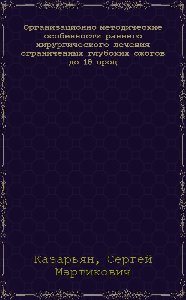 Организационно-методические особенности раннего хирургического лечения ограниченных глубоких ожогов до 10 проц. поверхности тела в условиях чрезвычайных ситуаций : автореф. дис. на соиск. учен. степ. канд. мед. наук : специальность 05.26.02 <Безопасность в чрезвычайн. ситуациях> : специальность 14.00.27