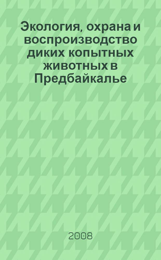 Экология, охрана и воспроизводство диких копытных животных в Предбайкалье : автореф. дис. на соиск. учен. степ. д-ра биол. наук : специальность 06.02.03 <Звероводство и охотоведение>