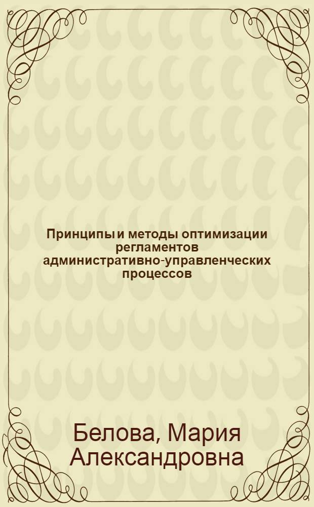 Принципы и методы оптимизации регламентов административно-управленческих процессов : (на примере федерального агенства) : автореф. дис. на соиск. учен. степ. канд. экон. наук : специальность 08.00.13 <Мат. и инструм. методы экономики>