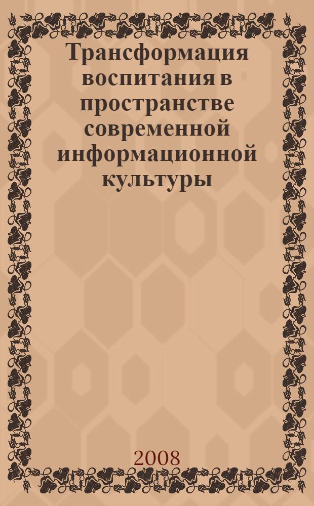Трансформация воспитания в пространстве современной информационной культуры : автореф. дис. на соиск. учен. степ. канд. филос. наук : специальность 09.00.13 <Религиоведение, филос. антропология, философия культуры>