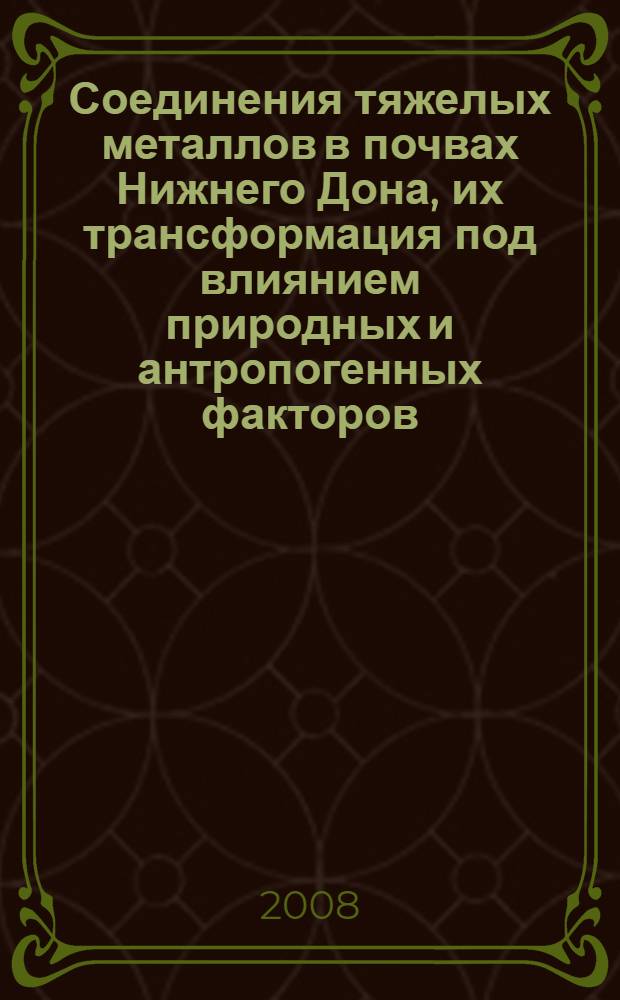 Соединения тяжелых металлов в почвах Нижнего Дона, их трансформация под влиянием природных и антропогенных факторов : автореф. дис. на соиск. учен. степ. д-ра биол. наук : специальность 03.00.27 <Почвоведение> : специальность 03.00.16 <Экология>