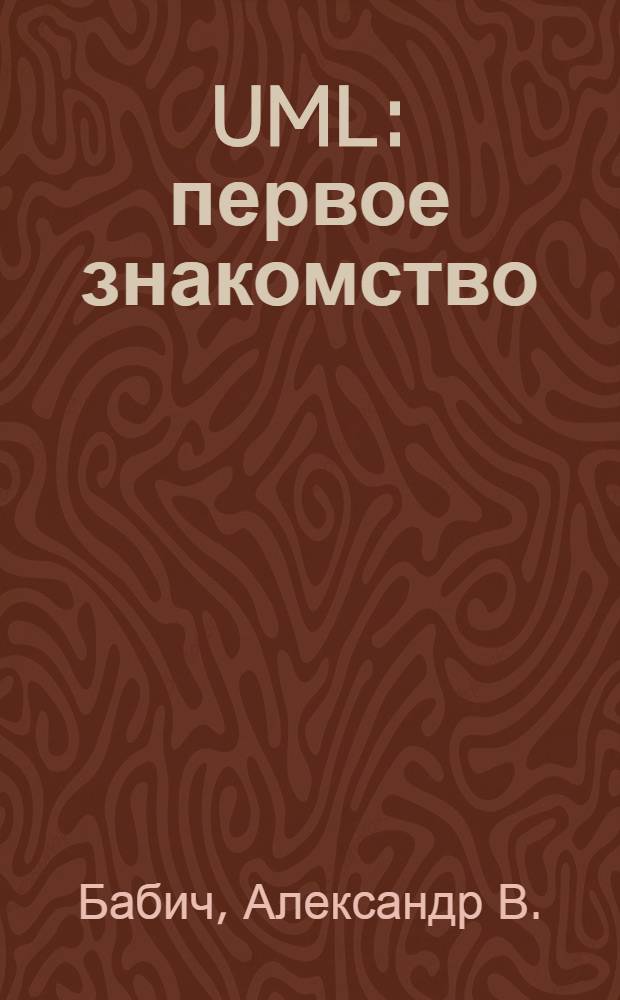 UML: первое знакомство : пособие для подготовки к сдаче теста UMO -100 (OMG Certified UML Professional Fundamental) : учебное пособие