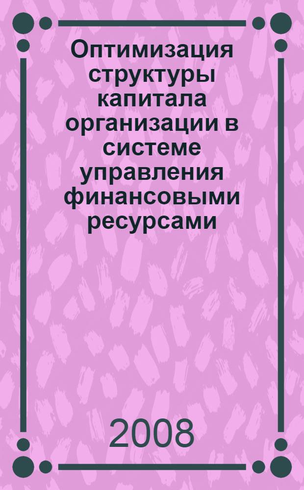 Оптимизация структуры капитала организации в системе управления финансовыми ресурсами : автореф. дис. на соиск. учен. степ. канд. экон. наук : специальность 08.00.10 <Финансы, денеж. обращение и кредит>