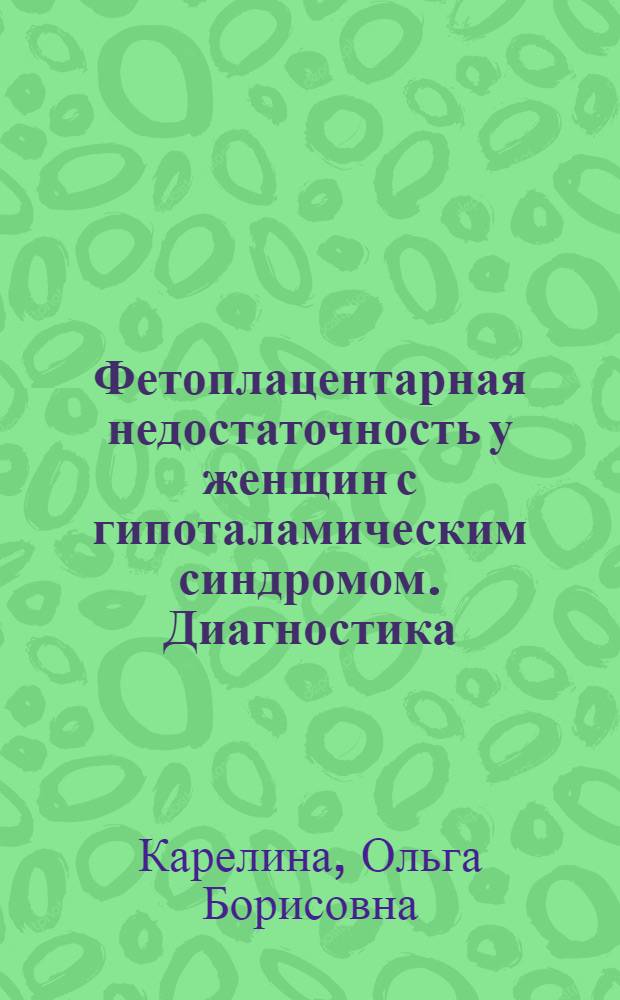 Фетоплацентарная недостаточность у женщин с гипоталамическим синдромом. Диагностика, перинатальные исходы : автореф. дис. на соиск. учен. степ. канд. мед. наук : специальность 14.00.01 <Акушерство и гинекология>