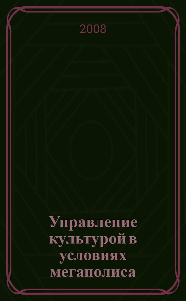 Управление культурой в условиях мегаполиса : автореф. дис. на соиск. учен. степ. д-ра культурологии : специальность 24.00.01 <Теория и история культуры>