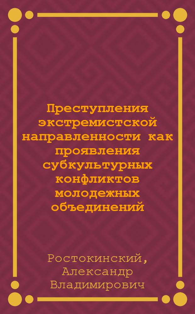 Преступления экстремистской направленности как проявления субкультурных конфликтов молодежных объединений: уголовно-правовые и криминологические проблемы : автореф. дис. на соиск. учен. степ. д-ра юрид. наук : специальность 12.00.08 <Уголов. право и криминология; уголов.-исполнит. право>