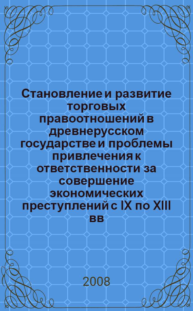 Становление и развитие торговых правоотношений в древнерусском государстве и проблемы привлечения к ответственности за совершение экономических преступлений с IX по XIII вв. : (историко-правовой аспект) : автореф. дис. на соиск. учен. степ. канд. юрид. наук : специальность 12.00.01 <Теория и история права и государства; история правовых учений>