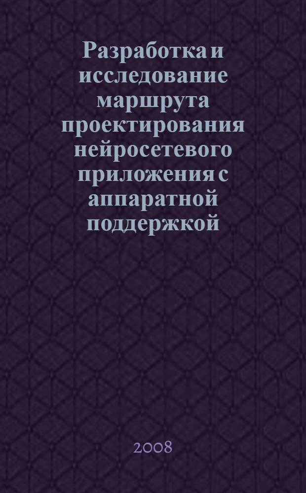 Разработка и исследование маршрута проектирования нейросетевого приложения с аппаратной поддержкой : автореф. дис. на соиск. учен. степ. канд. физ.-мат. наук : специальность 05.13.17 <Теорет. основы информатики>
