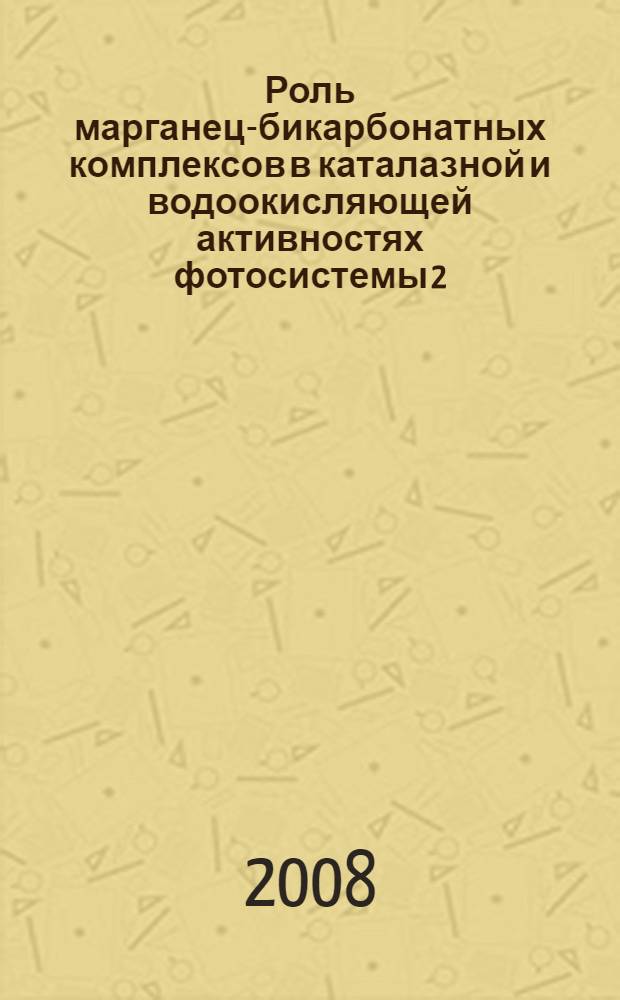 Роль марганец-бикарбонатных комплексов в каталазной и водоокисляющей активностях фотосистемы 2 : автореф. дис. на соиск. учен. степ. канд. биол. наук : специальность 03.00.04 <Биохимия>