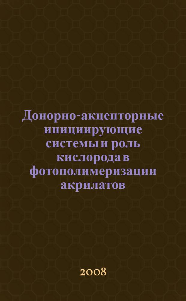 Донорно-акцепторные инициирующие системы и роль кислорода в фотополимеризации акрилатов, эпоксидов, модификации антифрикционных композитов : автореф. дис. на соиск. учен. степ. д-ра хим. наук : специальность 02.00.06 <Высокомолекуляр. соединения>