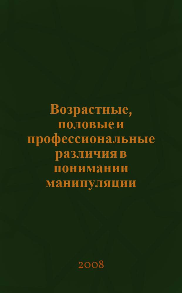 Возрастные, половые и профессиональные различия в понимании манипуляции : автореф. дис. на соиск. учен. степ. канд. психол. наук : специальность 19.00.13 <Психология развития, акмеология>