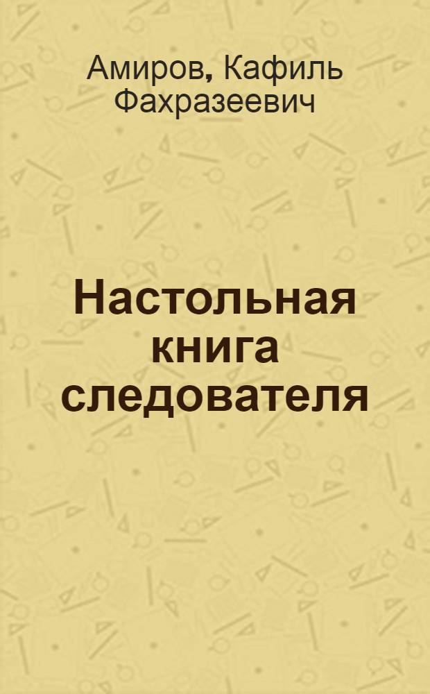 Настольная книга следователя : учтены изменения и дополнения Уголовно-процессуального кодекса Российской Федерации на 1 января 2008 года