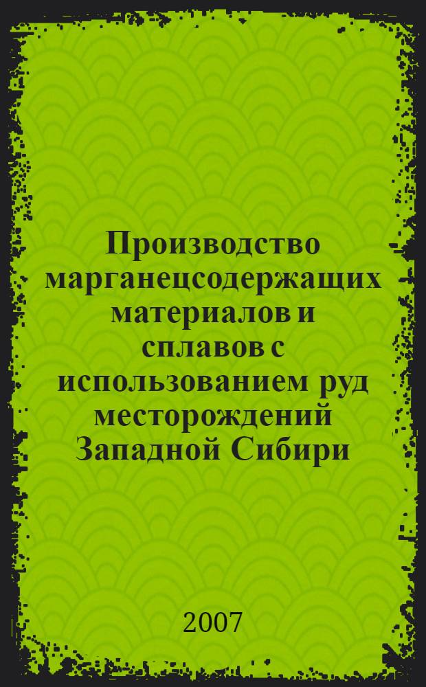 Производство марганецсодержащих материалов и сплавов с использованием руд месторождений Западной Сибири : монография : для аспирантов и студентов, обучающихся по направлению 150100 - Металлургия