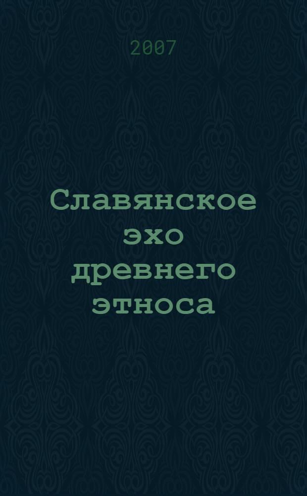 Славянское эхо древнего этноса : (праславянские тайны)
